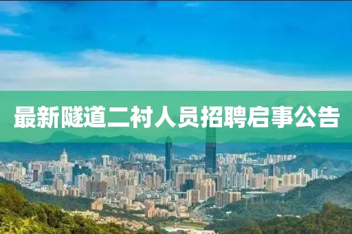最新隧道二衬人员招聘启事公告