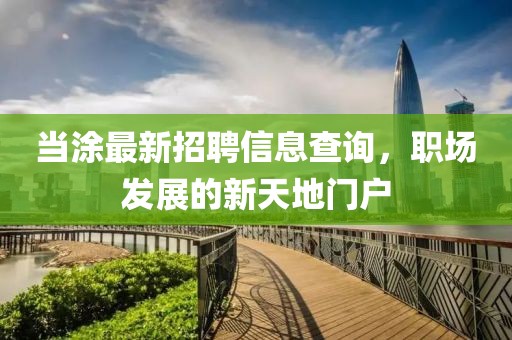 当涂最新招聘信息查询，职场发展的新天地门户