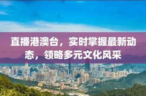 直播港澳台，实时掌握最新动态，领略多元文化风采