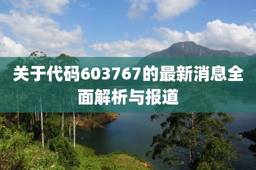 关于代码603767的最新消息全面解析与报道