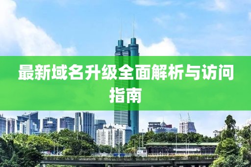 最新域名升级全面解析与访问指南