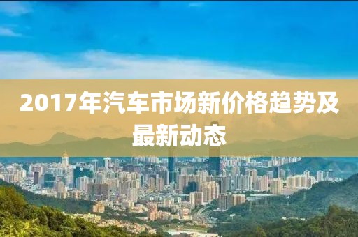 2017年汽车市场新价格趋势及最新动态
