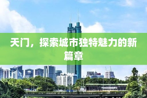 天门，探索城市独特魅力的新篇章