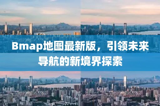 Bmap地图最新版，引领未来导航的新境界探索