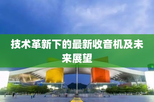 技术革新下的最新收音机及未来展望