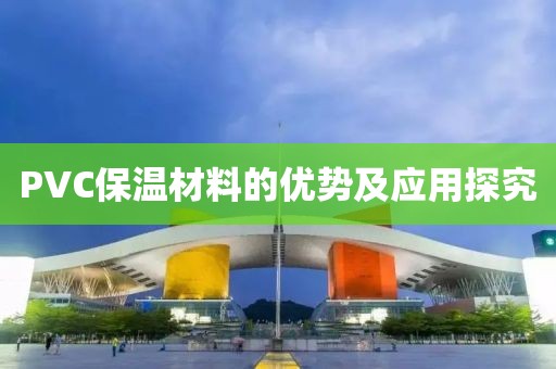 PVC保温材料的优势及应用探究