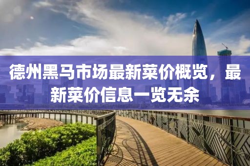 德州黑马市场最新菜价概览，最新菜价信息一览无余