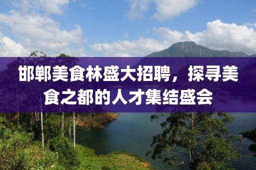 邯郸美食林盛大招聘，探寻美食之都的人才集结盛会