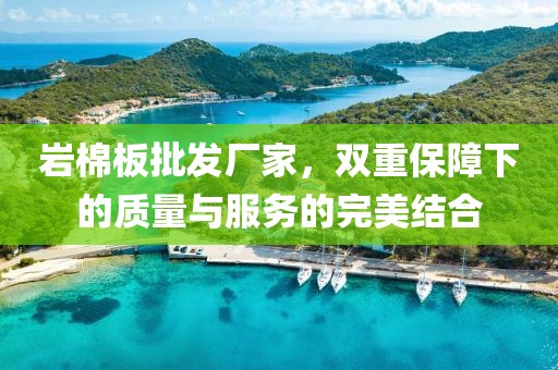 岩棉板批发厂家，双重保障下的质量与服务的完美结合