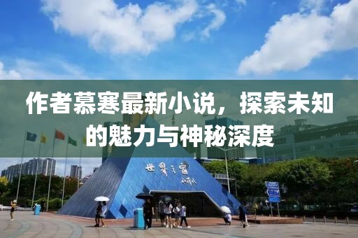 作者慕寒最新小说，探索未知的魅力与神秘深度