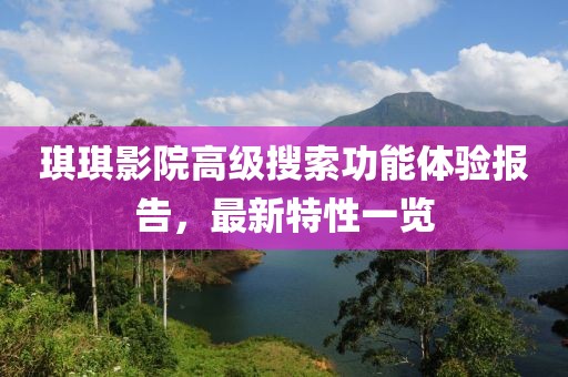 琪琪影院高级搜索功能体验报告，最新特性一览