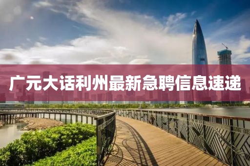 广元大话利州最新急聘信息速递
