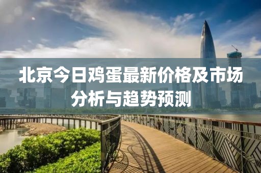 北京今日鸡蛋最新价格及市场分析与趋势预测