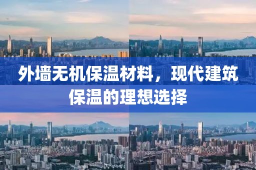 外墙无机保温材料，现代建筑保温的理想选择