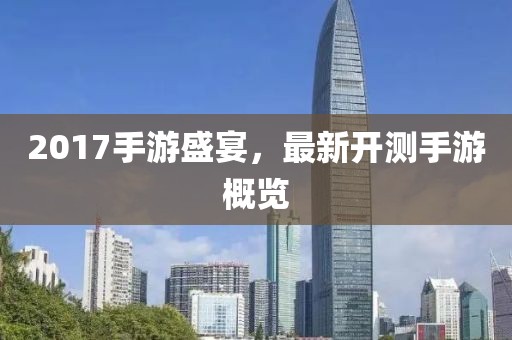 2017手游盛宴，最新开测手游概览