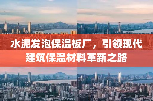 水泥发泡保温板厂，引领现代建筑保温材料革新之路