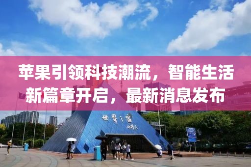 苹果引领科技潮流，智能生活新篇章开启，最新消息发布
