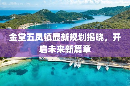 金堂五凤镇最新规划揭晓，开启未来新篇章