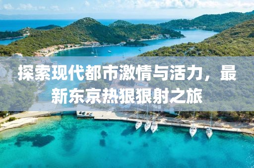 探索现代都市激情与活力，最新东京热狠狠射之旅