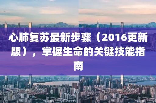 心肺复苏最新步骤（2016更新版），掌握生命的关键技能指南