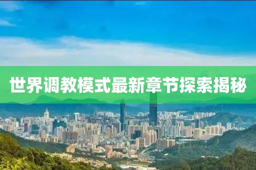 世界调教模式最新章节探索揭秘