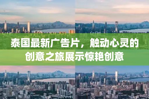泰国最新广告片，触动心灵的创意之旅展示惊艳创意