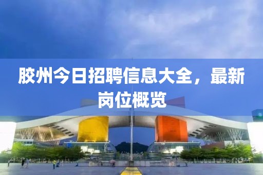 胶州今日招聘信息大全，最新岗位概览