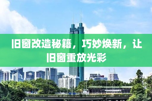 旧窗改造秘籍，巧妙焕新，让旧窗重放光彩