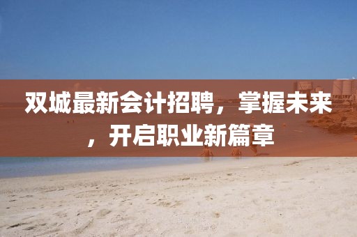 双城最新会计招聘，掌握未来，开启职业新篇章