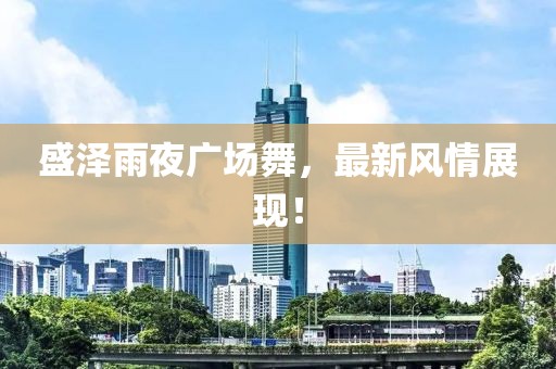 盛泽雨夜广场舞，最新风情展现！