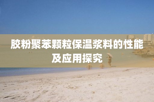 胶粉聚苯颗粒保温浆料的性能及应用探究