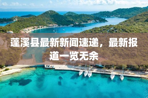 蓬溪县最新新闻速递，最新报道一览无余