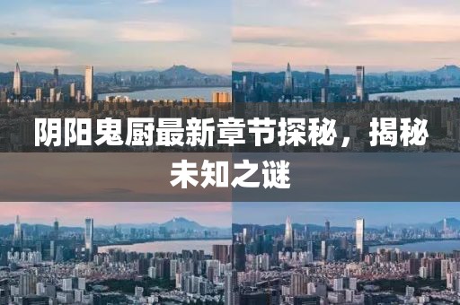 阴阳鬼厨最新章节探秘，揭秘未知之谜