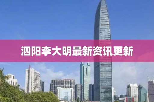 泗阳李大明最新资讯更新