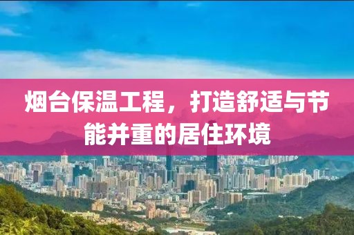 烟台保温工程，打造舒适与节能并重的居住环境