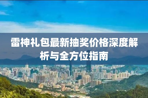 雷神礼包最新抽奖价格深度解析与全方位指南