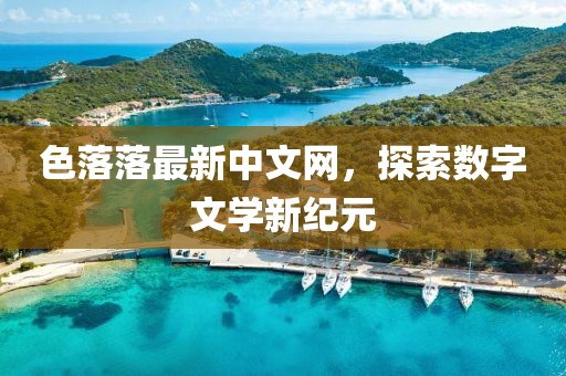 色落落最新中文网，探索数字文学新纪元