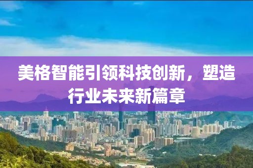 美格智能引领科技创新，塑造行业未来新篇章