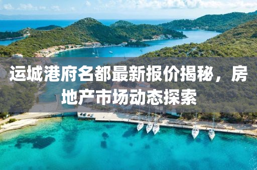 运城港府名都最新报价揭秘，房地产市场动态探索