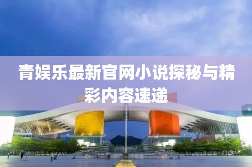 青娱乐最新官网小说探秘与精彩内容速递