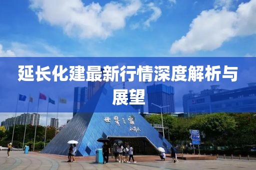 延长化建最新行情深度解析与展望