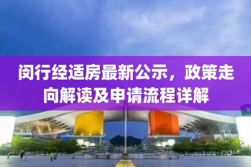 闵行经适房最新公示，政策走向解读及申请流程详解