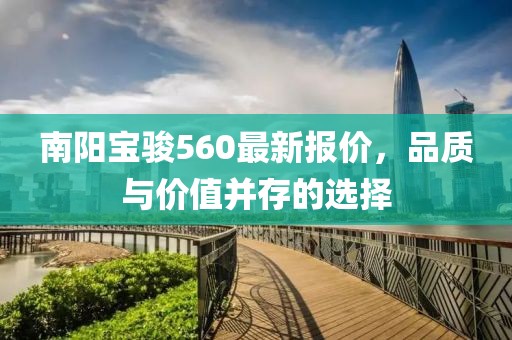 南阳宝骏560最新报价，品质与价值并存的选择
