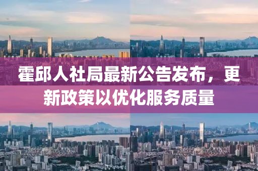 霍邱人社局最新公告发布，更新政策以优化服务质量