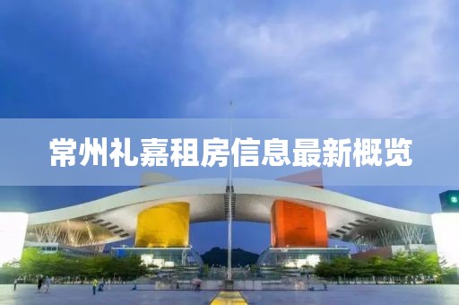 常州礼嘉租房信息最新概览