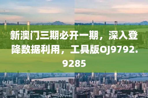 新澳门三期必开一期，深入登降数据利用，工具版OJ9792.9285