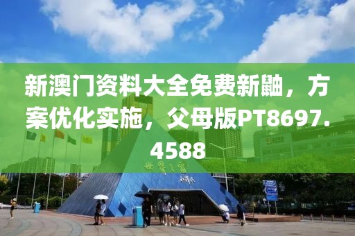 新澳门资料大全免费新鼬，方案优化实施，父母版PT8697.4588