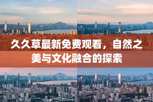 久久草最新免费观看，自然之美与文化融合的探索