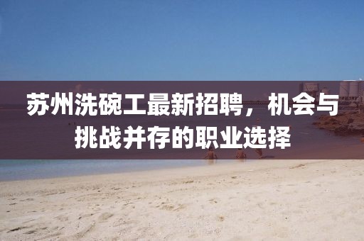 苏州洗碗工最新招聘，机会与挑战并存的职业选择