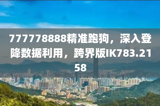 777778888精准跑狗，深入登降数据利用，跨界版IK783.2158